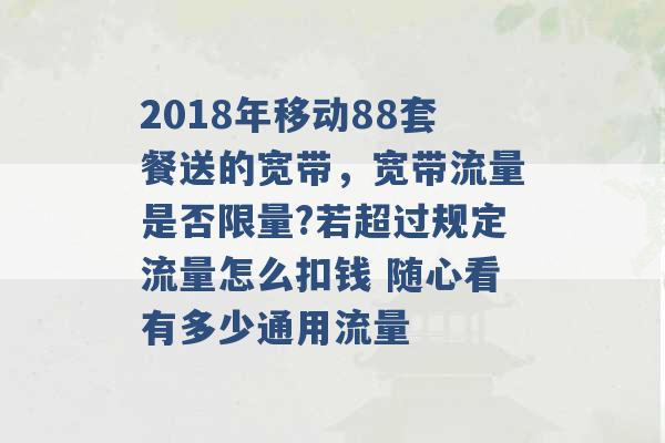 2018年移动88套餐送的宽带，宽带流量是否限量?若超过规定流量怎么扣钱 随心看有多少通用流量 -第1张图片-电信联通移动号卡网