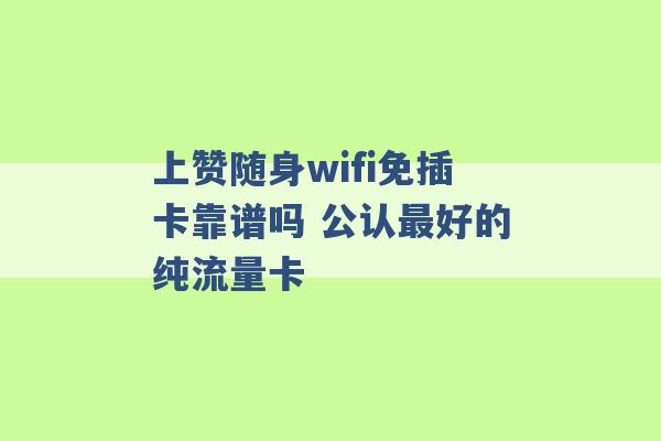 上赞随身wifi免插卡靠谱吗 公认最好的纯流量卡 -第1张图片-电信联通移动号卡网