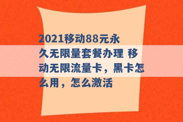 2021移动88元永久无限量套餐办理 移动无限流量卡，黑卡怎么用，怎么激活 -第1张图片-电信联通移动号卡网