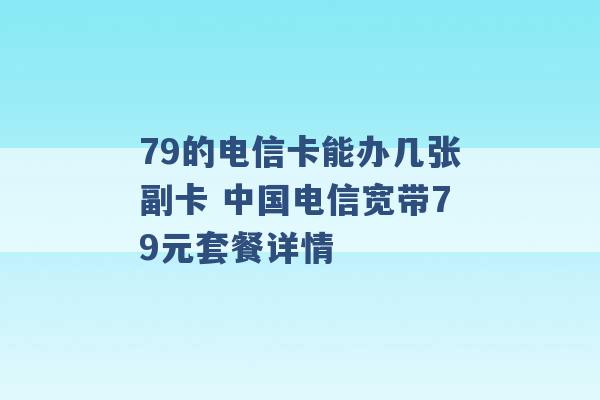 79的电信卡能办几张副卡 中国电信宽带79元套餐详情 -第1张图片-电信联通移动号卡网