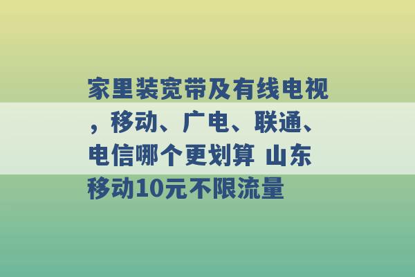 家里装宽带及有线电视，移动、广电、联通、电信哪个更划算 山东移动10元不限流量 -第1张图片-电信联通移动号卡网