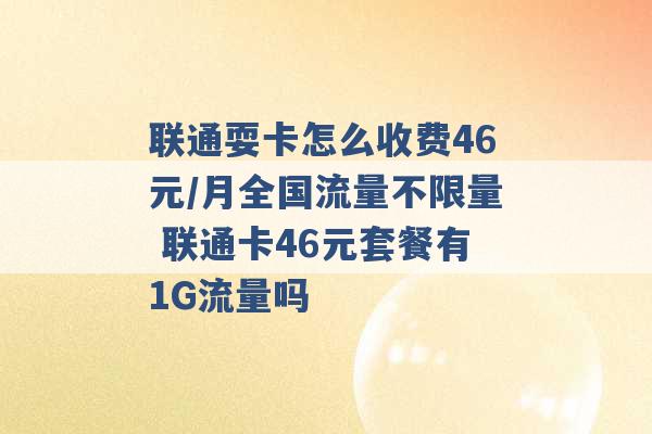 联通耍卡怎么收费46元/月全国流量不限量 联通卡46元套餐有1G流量吗 -第1张图片-电信联通移动号卡网