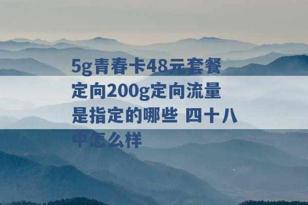 5g青春卡48元套餐定向200g定向流量是指定的哪些 四十八中怎么样 -第1张图片-电信联通移动号卡网