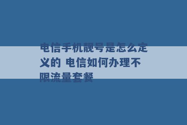 电信手机靓号是怎么定义的 电信如何办理不限流量套餐 -第1张图片-电信联通移动号卡网