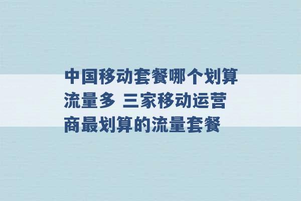 中国移动套餐哪个划算流量多 三家移动运营商最划算的流量套餐 -第1张图片-电信联通移动号卡网