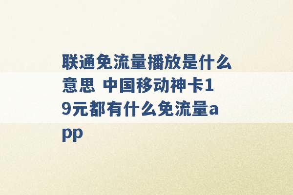 联通免流量播放是什么意思 中国移动神卡19元都有什么免流量app -第1张图片-电信联通移动号卡网