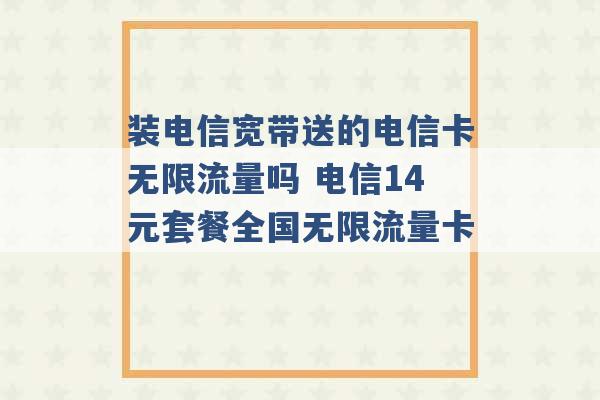 装电信宽带送的电信卡无限流量吗 电信14元套餐全国无限流量卡 -第1张图片-电信联通移动号卡网