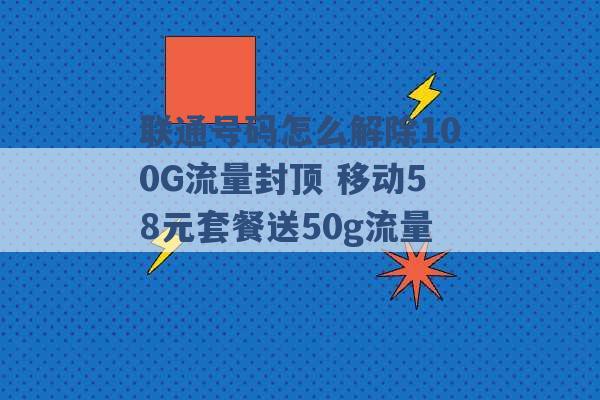 联通号码怎么解除100G流量封顶 移动58元套餐送50g流量 -第1张图片-电信联通移动号卡网