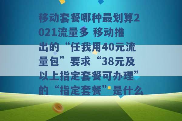 移动套餐哪种最划算2021流量多 移动推出的“任我用40元流量包”要求“38元及以上指定套餐可办理”的“指定套餐”是什么 -第1张图片-电信联通移动号卡网