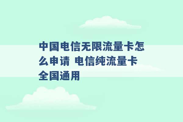 中国电信无限流量卡怎么申请 电信纯流量卡全国通用 -第1张图片-电信联通移动号卡网