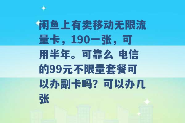 闲鱼上有卖移动无限流量卡，190一张，可用半年。可靠么 电信的99元不限量套餐可以办副卡吗？可以办几张 -第1张图片-电信联通移动号卡网