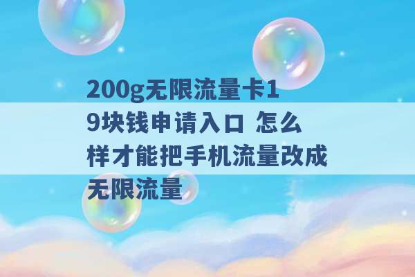 200g无限流量卡19块钱申请入口 怎么样才能把手机流量改成无限流量 -第1张图片-电信联通移动号卡网