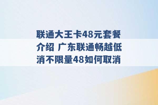 联通大王卡48元套餐介绍 广东联通畅越低消不限量48如何取消 -第1张图片-电信联通移动号卡网