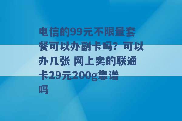 电信的99元不限量套餐可以办副卡吗？可以办几张 网上卖的联通卡29元200g靠谱吗 -第1张图片-电信联通移动号卡网