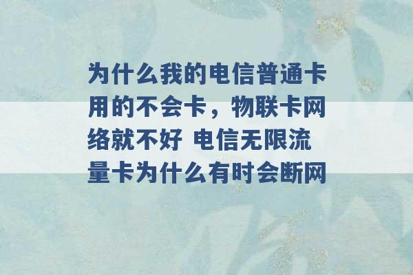 为什么我的电信普通卡用的不会卡，物联卡网络就不好 电信无限流量卡为什么有时会断网 -第1张图片-电信联通移动号卡网