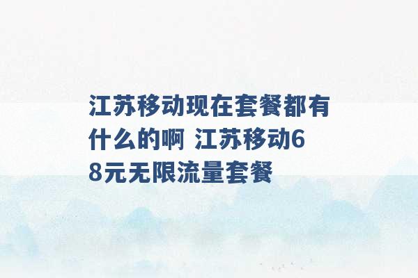 江苏移动现在套餐都有什么的啊 江苏移动68元无限流量套餐 -第1张图片-电信联通移动号卡网