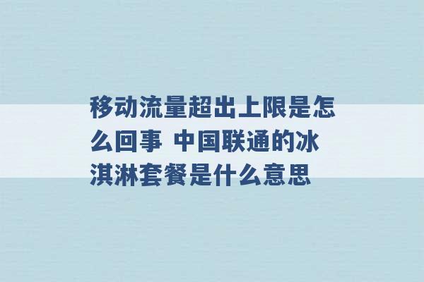 移动流量超出上限是怎么回事 中国联通的冰淇淋套餐是什么意思 -第1张图片-电信联通移动号卡网