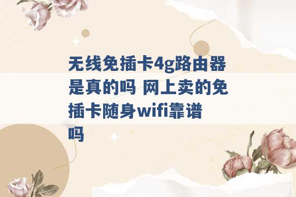 无线免插卡4g路由器是真的吗 网上卖的免插卡随身wifi靠谱吗 -第1张图片-电信联通移动号卡网