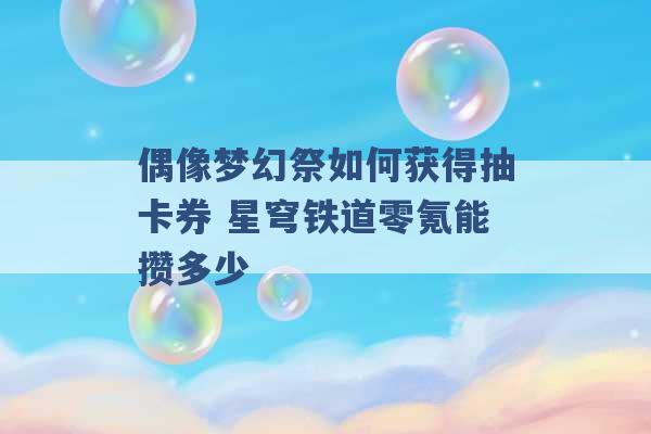 偶像梦幻祭如何获得抽卡券 星穹铁道零氪能攒多少 -第1张图片-电信联通移动号卡网