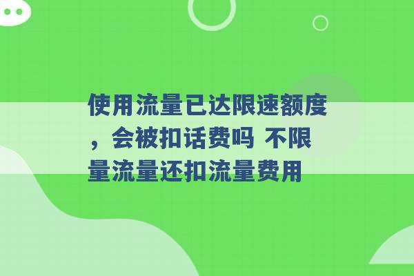 使用流量已达限速额度，会被扣话费吗 不限量流量还扣流量费用 -第1张图片-电信联通移动号卡网