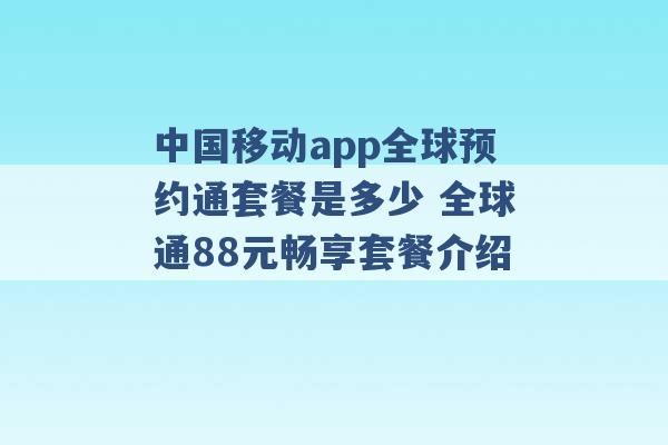 中国移动app全球预约通套餐是多少 全球通88元畅享套餐介绍 -第1张图片-电信联通移动号卡网