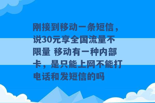 刚接到移动一条短信，说30元享全国流量不限量 移动有一种内部卡，是只能上网不能打电话和发短信的吗 -第1张图片-电信联通移动号卡网