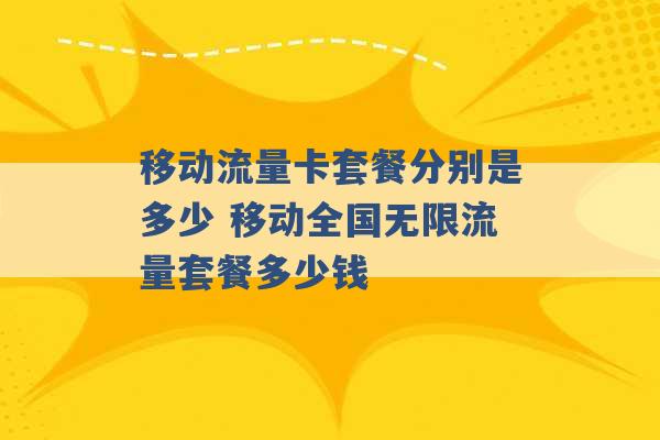 移动流量卡套餐分别是多少 移动全国无限流量套餐多少钱 -第1张图片-电信联通移动号卡网