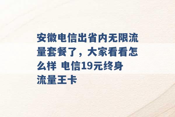 安徽电信出省内无限流量套餐了，大家看看怎么样 电信19元终身流量王卡 -第1张图片-电信联通移动号卡网