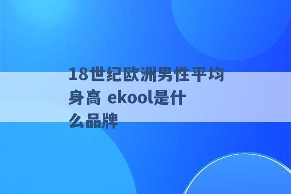 18世纪欧洲男性平均身高 ekool是什么品牌 -第1张图片-电信联通移动号卡网