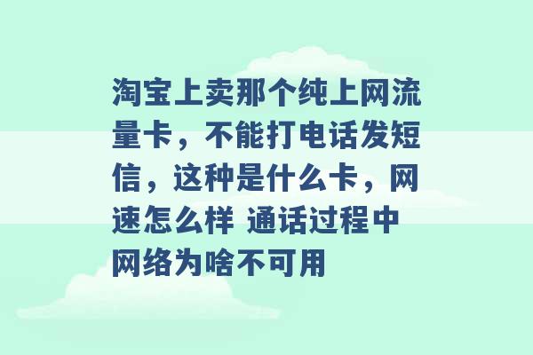 淘宝上卖那个纯上网流量卡，不能打电话发短信，这种是什么卡，网速怎么样 通话过程中网络为啥不可用 -第1张图片-电信联通移动号卡网