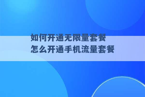 如何开通无限量套餐 怎么开通手机流量套餐 -第1张图片-电信联通移动号卡网