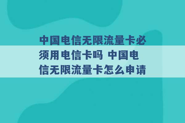 中国电信无限流量卡必须用电信卡吗 中国电信无限流量卡怎么申请 -第1张图片-电信联通移动号卡网