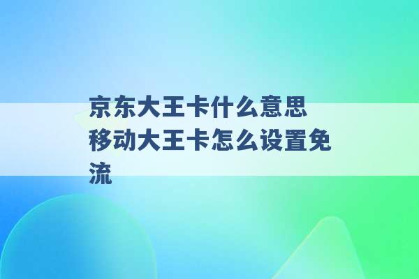 京东大王卡什么意思 移动大王卡怎么设置免流 -第1张图片-电信联通移动号卡网