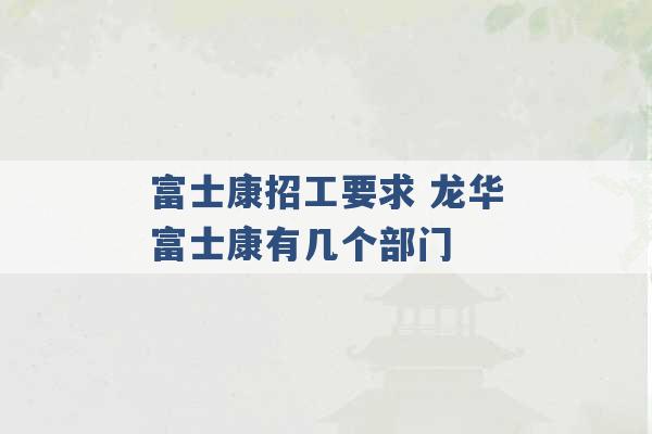 富士康招工要求 龙华富士康有几个部门 -第1张图片-电信联通移动号卡网