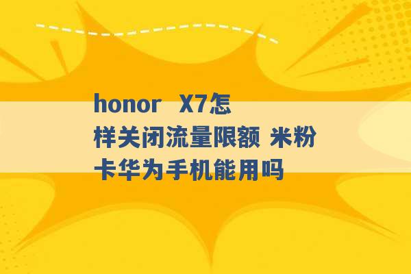 honor  X7怎样关闭流量限额 米粉卡华为手机能用吗 -第1张图片-电信联通移动号卡网