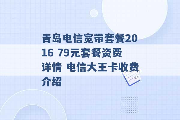 青岛电信宽带套餐2016 79元套餐资费详情 电信大王卡收费介绍 -第1张图片-电信联通移动号卡网