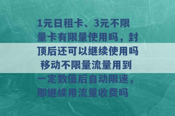 1元日租卡、3元不限量卡有限量使用吗，封顶后还可以继续使用吗 移动不限量流量用到一定数值后自动限速，那继续用流量收费吗 -第1张图片-电信联通移动号卡网