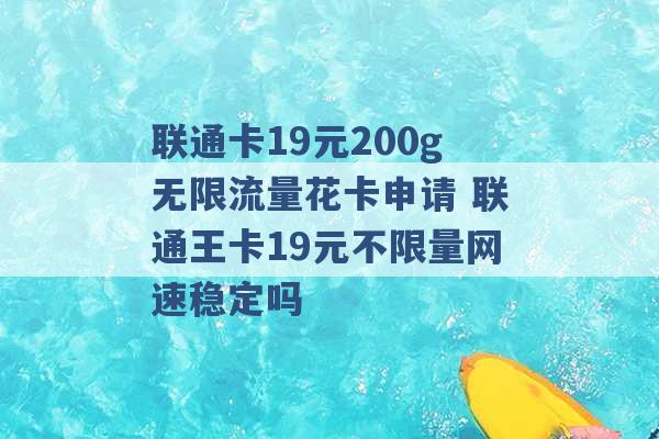 联通卡19元200g无限流量花卡申请 联通王卡19元不限量网速稳定吗 -第1张图片-电信联通移动号卡网