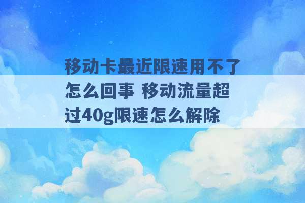 移动卡最近限速用不了怎么回事 移动流量超过40g限速怎么解除 -第1张图片-电信联通移动号卡网