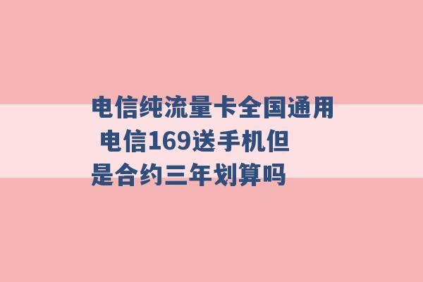 电信纯流量卡全国通用 电信169送手机但是合约三年划算吗 -第1张图片-电信联通移动号卡网