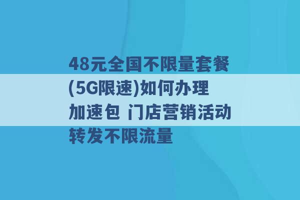 48元全国不限量套餐(5G限速)如何办理加速包 门店营销活动转发不限流量 -第1张图片-电信联通移动号卡网