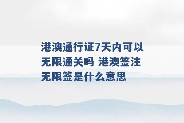 港澳通行证7天内可以无限通关吗 港澳签注无限签是什么意思 -第1张图片-电信联通移动号卡网