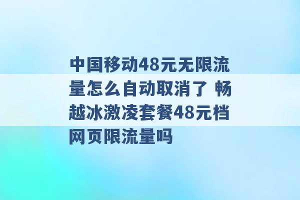 中国移动48元无限流量怎么自动取消了 畅越冰激凌套餐48元档网页限流量吗 -第1张图片-电信联通移动号卡网