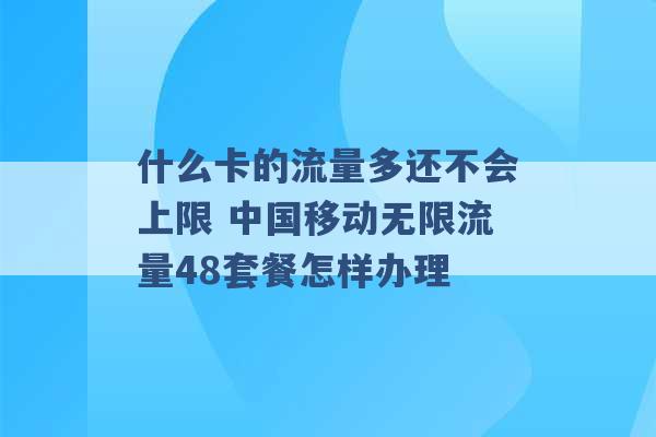 什么卡的流量多还不会上限 中国移动无限流量48套餐怎样办理 -第1张图片-电信联通移动号卡网