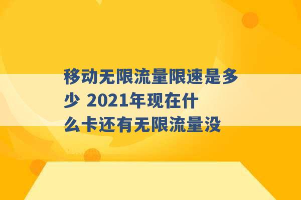 移动无限流量限速是多少 2021年现在什么卡还有无限流量没 -第1张图片-电信联通移动号卡网