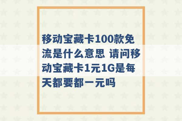 移动宝藏卡100款免流是什么意思 请问移动宝藏卡1元1G是每天都要都一元吗 -第1张图片-电信联通移动号卡网