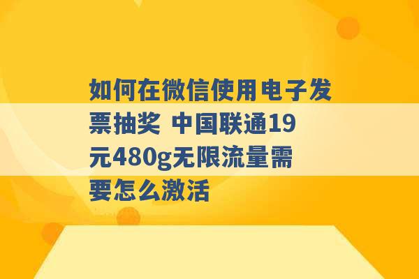 如何在微信使用电子发票抽奖 中国联通19元480g无限流量需要怎么激活 -第1张图片-电信联通移动号卡网