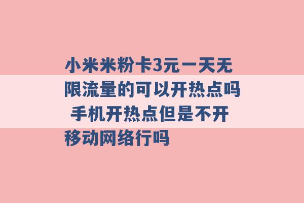 小米米粉卡3元一天无限流量的可以开热点吗 手机开热点但是不开移动网络行吗 -第1张图片-电信联通移动号卡网