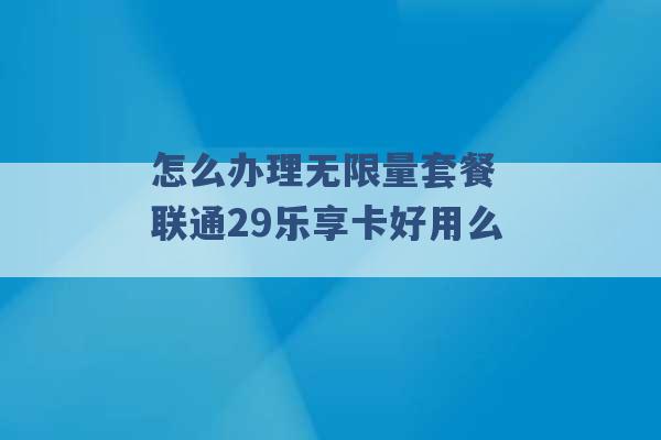 怎么办理无限量套餐 联通29乐享卡好用么 -第1张图片-电信联通移动号卡网