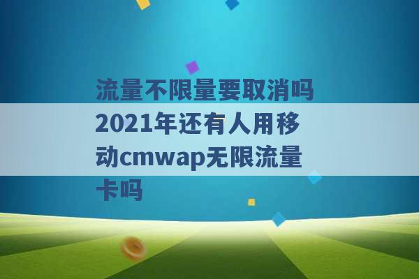 流量不限量要取消吗 2021年还有人用移动cmwap无限流量卡吗 -第1张图片-电信联通移动号卡网